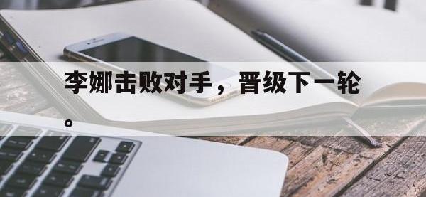 华体会APP网址入口-李娜击败对手，晋级下一轮。