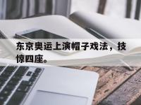 华体会APP网址入口-东京奥运上演帽子戏法，技惊四座。
