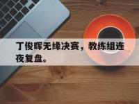 华体会官网-丁俊晖无缘决赛，教练组连夜复盘。