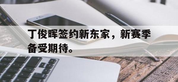 华体会官网-丁俊晖签约新东家，新赛季备受期待。