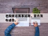 华体会APP网址入口-巴黎奥运赛事延期，官方发布通告。