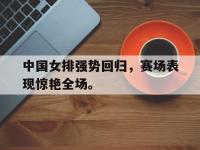 华体会官网-中国女排强势回归，赛场表现惊艳全场。