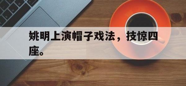 华体会官网-姚明上演帽子戏法，技惊四座。