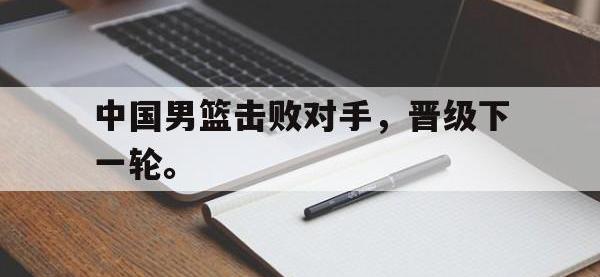 华体会APP网址入口-中国男篮击败对手，晋级下一轮。