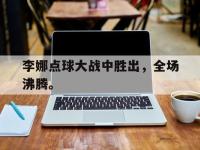 华体会APP网址入口-李娜点球大战中胜出，全场沸腾。