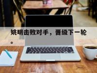 注册链接入口-姚明击败对手，晋级下一轮。