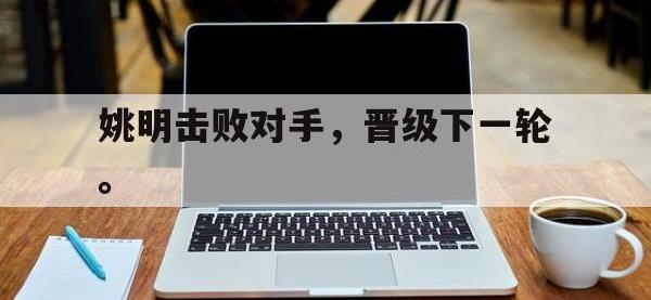 注册链接入口-姚明击败对手，晋级下一轮。
