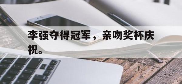 华体会APP网址入口-李强夺得冠军，亲吻奖杯庆祝。