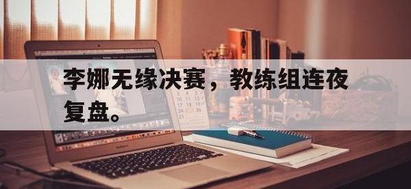 华体会官网-李娜无缘决赛，教练组连夜复盘。