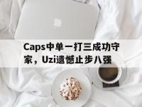 华体会官网-Caps中单一打三成功守家，Uzi遗憾止步八强