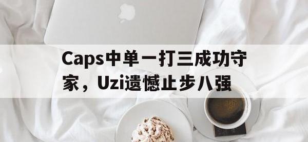 华体会官网-Caps中单一打三成功守家，Uzi遗憾止步八强