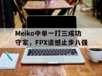 华体会APP网址入口-Meiko中单一打三成功守家，FPX遗憾止步八强