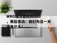 华体会APP网址入口-WBG爆冷击败Meiko，赛后采访：我们为这一天准备已久！