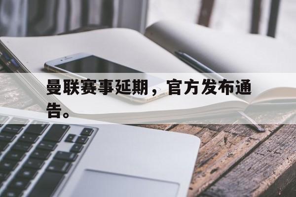 曼联赛事延期，官方发布通告。
