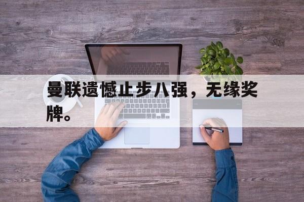 曼联遗憾止步八强，无缘奖牌。