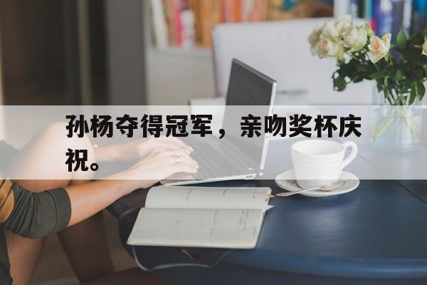 孙杨夺得冠军，亲吻奖杯庆祝。