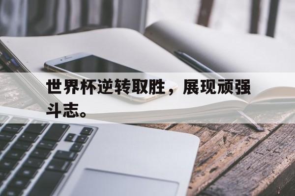世界杯逆转取胜，展现顽强斗志。