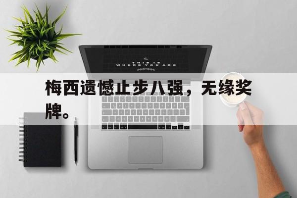梅西遗憾止步八强，无缘奖牌。
