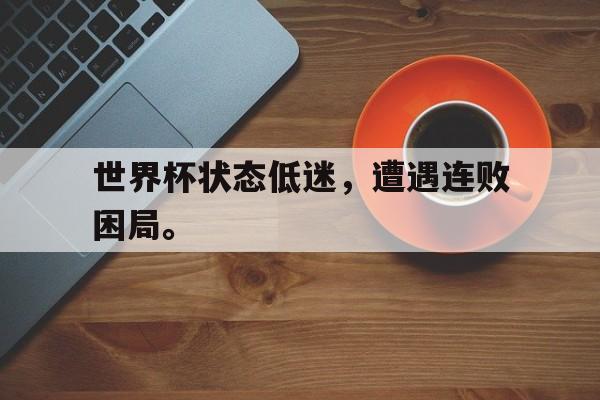 世界杯状态低迷，遭遇连败困局。
