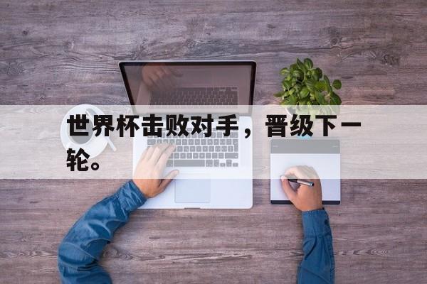 世界杯击败对手，晋级下一轮。