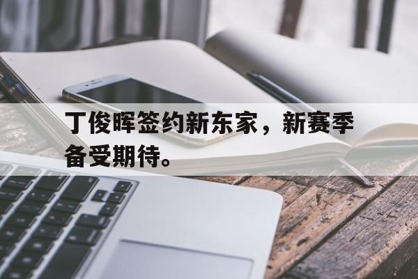 丁俊晖签约新东家，新赛季备受期待。