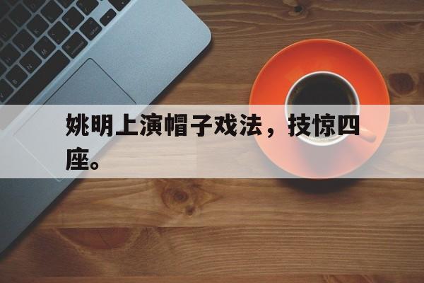 姚明上演帽子戏法，技惊四座。