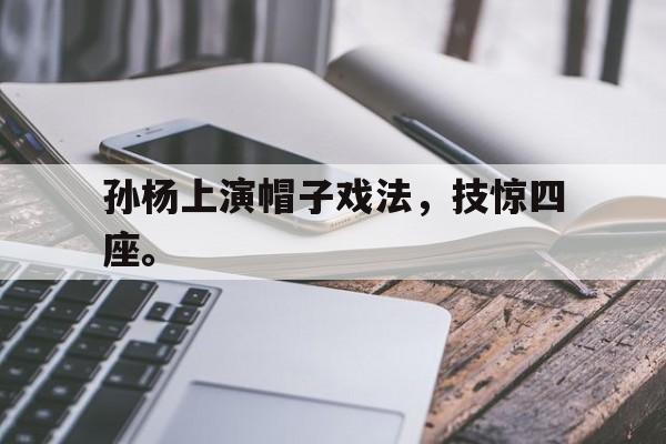 孙杨上演帽子戏法，技惊四座。