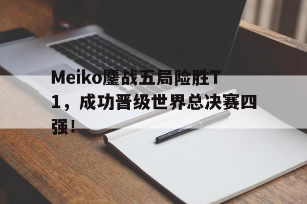 Meiko鏖战五局险胜T1，成功晋级世界总决赛四强！