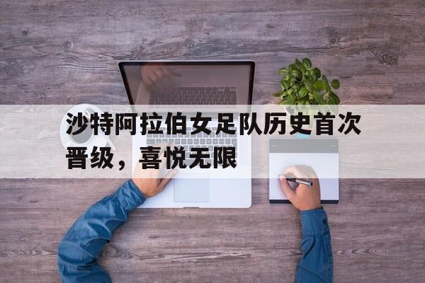 沙特阿拉伯女足队历史首次晋级，喜悦无限