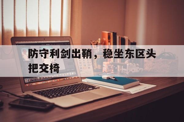 防守利剑出鞘，稳坐东区头把交椅