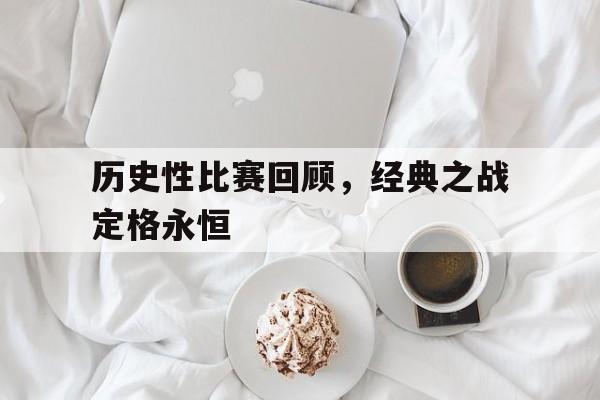 历史性比赛回顾，经典之战定格永恒