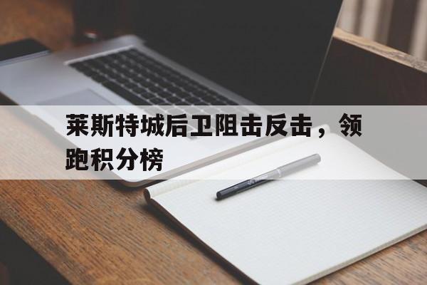 莱斯特城后卫阻击反击，领跑积分榜