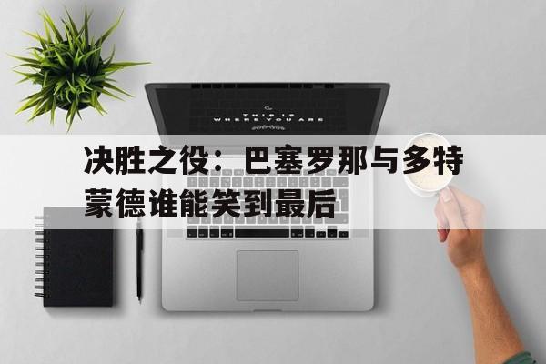 决胜之役：巴塞罗那与多特蒙德谁能笑到最后