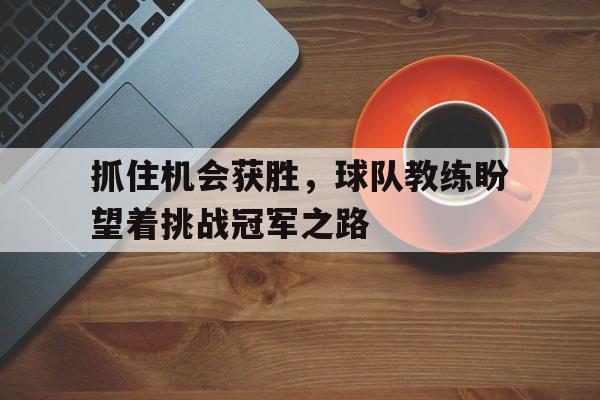 抓住机会获胜，球队教练盼望着挑战冠军之路