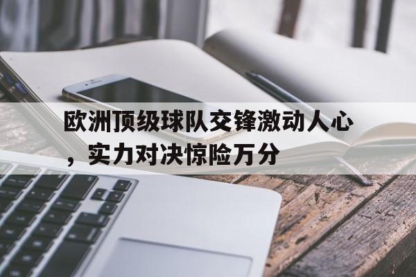 欧洲顶级球队交锋激动人心，实力对决惊险万分