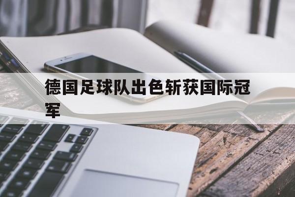 德国足球队出色斩获国际冠军