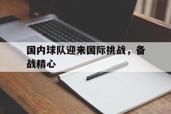 国内球队迎来国际挑战，备战精心