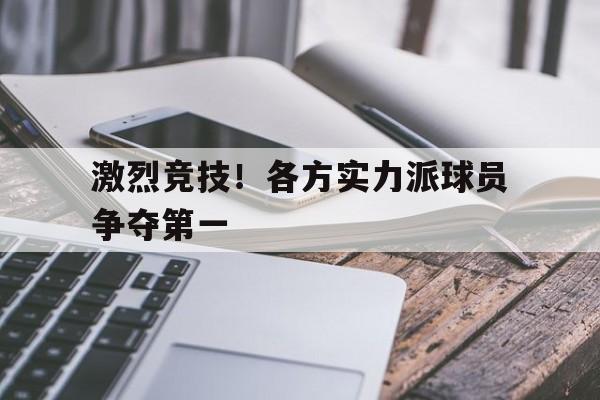 激烈竞技！各方实力派球员争夺第一