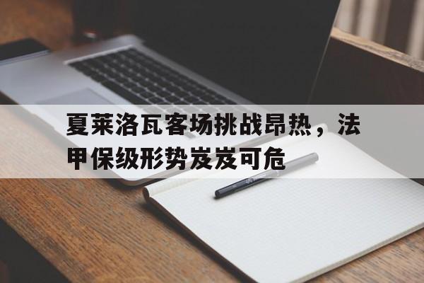 夏莱洛瓦客场挑战昂热，法甲保级形势岌岌可危